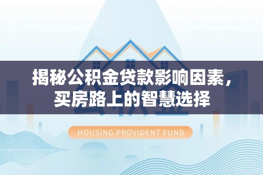朱家尖揭秘公积金贷款影响因素，买房路上的智慧选择