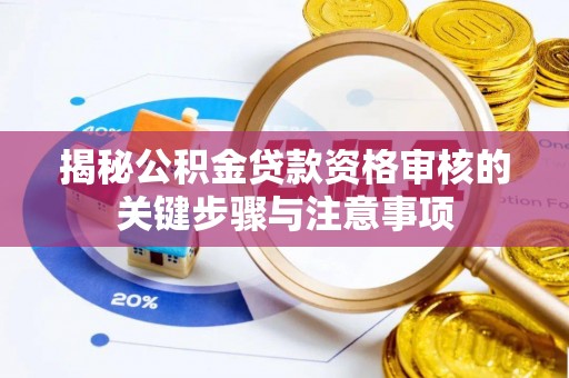 朱家尖揭秘公积金贷款资格审核的关键步骤与注意事项