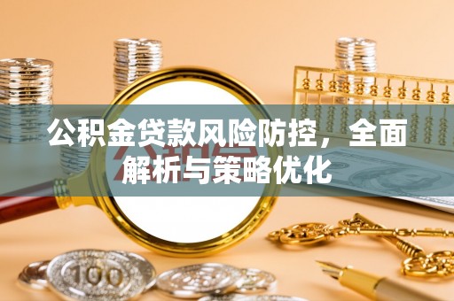 朱家尖公积金贷款风险防控，全面解析与策略优化