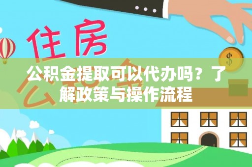 朱家尖公积金提取可以代办吗？了解政策与操作流程