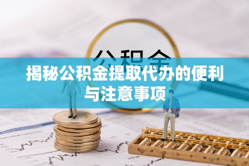 朱家尖揭秘公积金提取代办的便利与注意事项