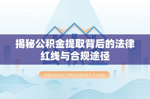 朱家尖揭秘公积金提取背后的法律红线与合规途径