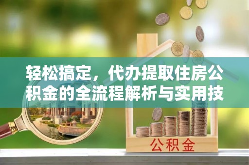 朱家尖轻松搞定，代办提取住房公积金的全流程解析与实用技巧