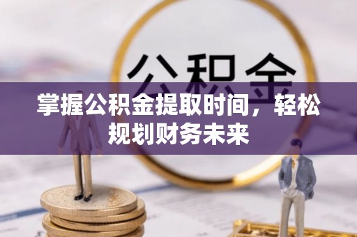 朱家尖掌握公积金提取时间，轻松规划财务未来