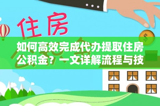 朱家尖如何高效完成代办提取住房公积金？一文详解流程与技巧