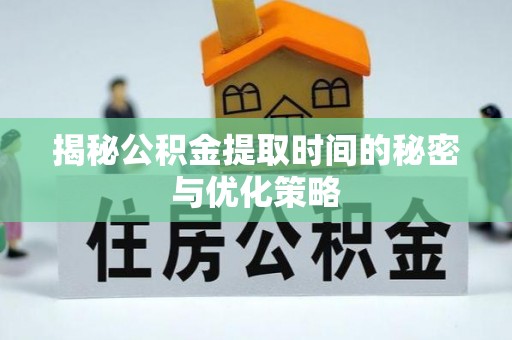 朱家尖揭秘公积金提取时间的秘密与优化策略