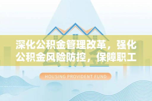 朱家尖深化公积金管理改革，强化公积金风险防控，保障职工权益
