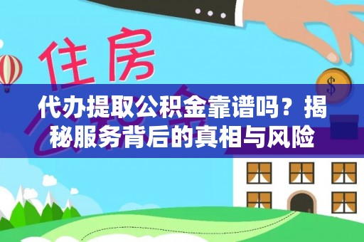 朱家尖代办提取公积金靠谱吗？揭秘服务背后的真相与风险