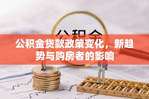 朱家尖公积金贷款政策变化，新趋势与购房者的影响