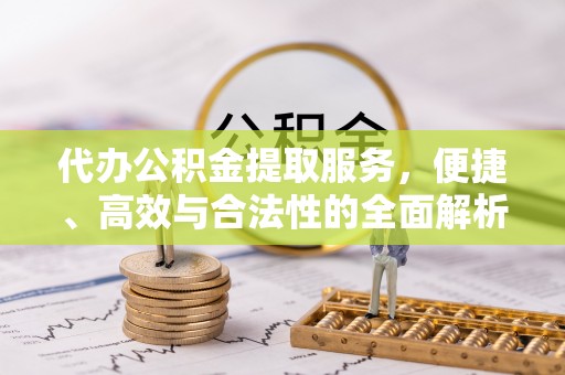 朱家尖代办公积金提取服务，便捷、高效与合法性的全面解析
