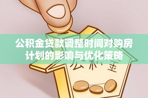 朱家尖公积金贷款调整时间对购房计划的影响与优化策略