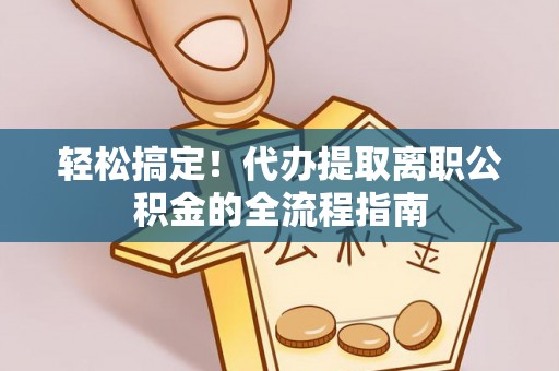 朱家尖轻松搞定！代办提取离职公积金的全流程指南