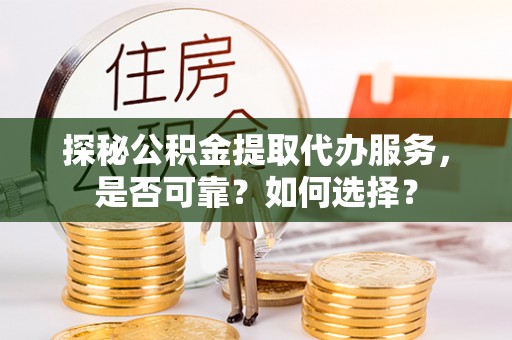 朱家尖探秘公积金提取代办服务，是否可靠？如何选择？