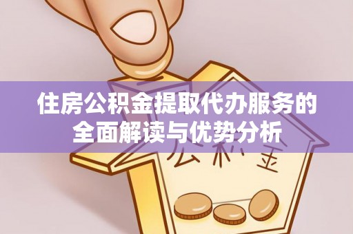 朱家尖住房公积金提取代办服务的全面解读与优势分析