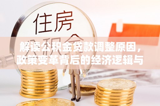 朱家尖解读公积金贷款调整原因，政策变革背后的经济逻辑与民生影响