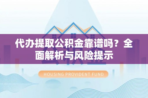 朱家尖代办提取公积金靠谱吗？全面解析与风险提示